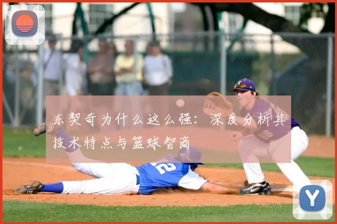 东契奇为什么这么强：深度分析其技术特点与篮球智商