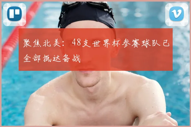 聚焦北美:48支世界杯参赛球队已全部抵达备战