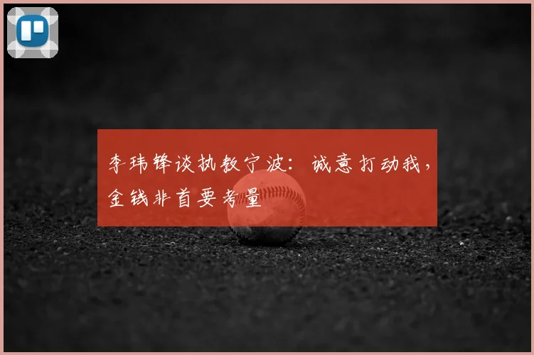 李玮锋谈执教宁波：诚意打动我，金钱非首要考量