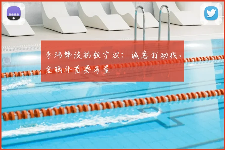 李玮锋谈执教宁波：诚意打动我，金钱非首要考量