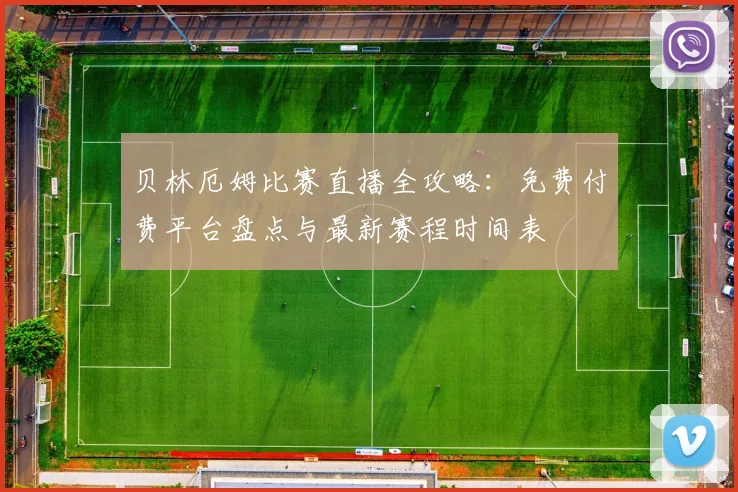 贝林厄姆比赛直播全攻略：免费付费平台盘点与最新赛程时间表