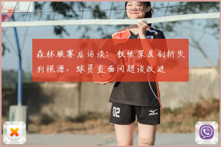 森林狼赛后访谈：教练深度剖析失利根源，球员直面问题谈改进