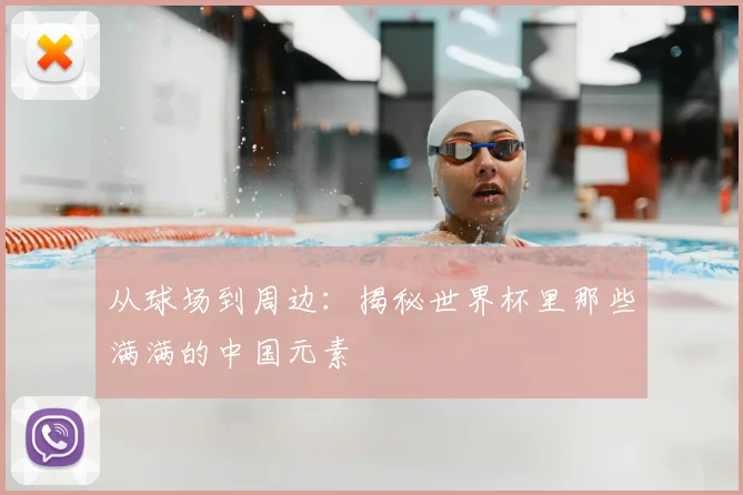 从球场到周边：揭秘世界杯里那些满满的中国元素