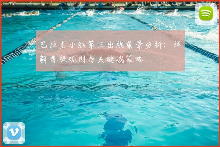 巴拉圭小组第三出线前景分析：详解晋级规则与关键战策略