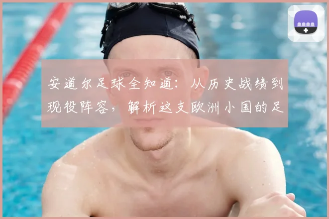 安道尔足球全知道：从历史战绩到现役阵容，解析这支欧洲小国的足球之路
