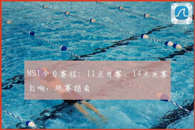 MSI今日赛程：11点开赛，14点决赛打响，观赛指南