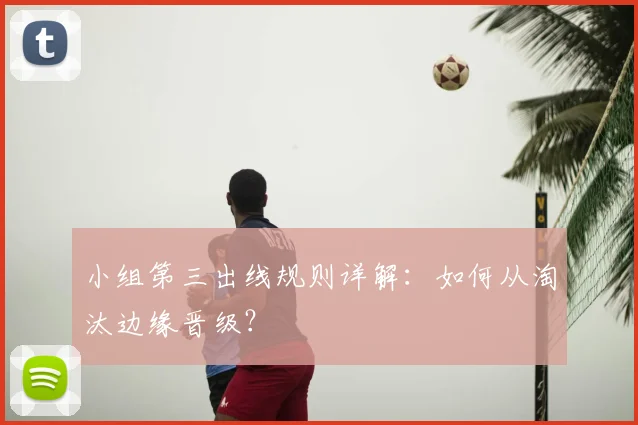 小组第三出线规则详解：如何从淘汰边缘晋级？