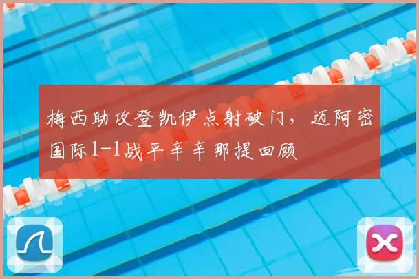 梅西助攻登凯伊点射破门，迈阿密国际1-1战平辛辛那提回顾