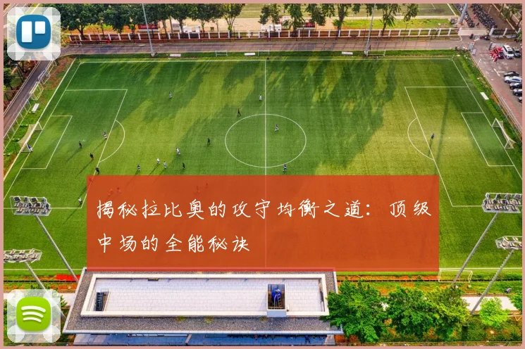 揭秘拉比奥的攻守均衡之道：顶级中场的全能秘诀