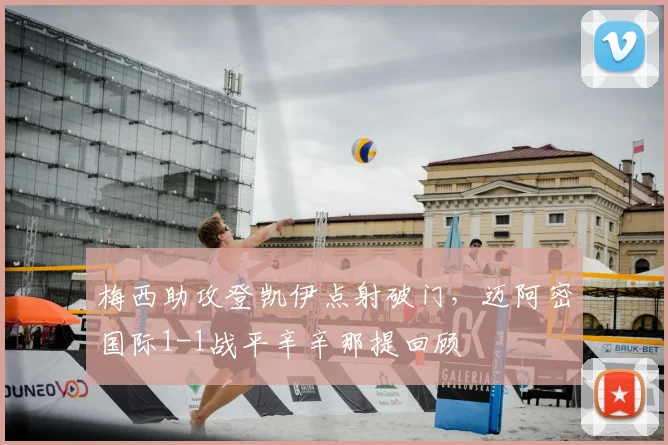 梅西助攻登凯伊点射破门，迈阿密国际1-1战平辛辛那提回顾
