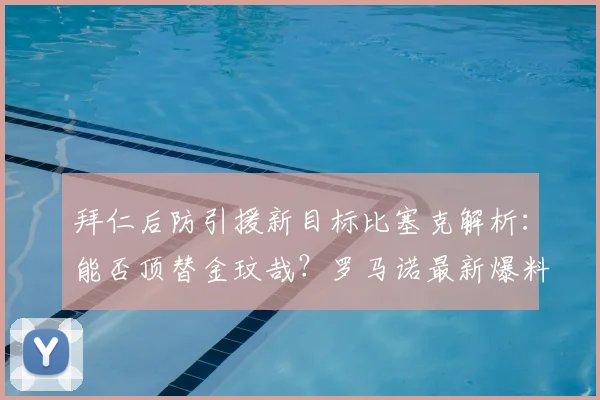 拜仁后防引援新目标比塞克解析：能否顶替金玟哉？罗马诺最新爆料
