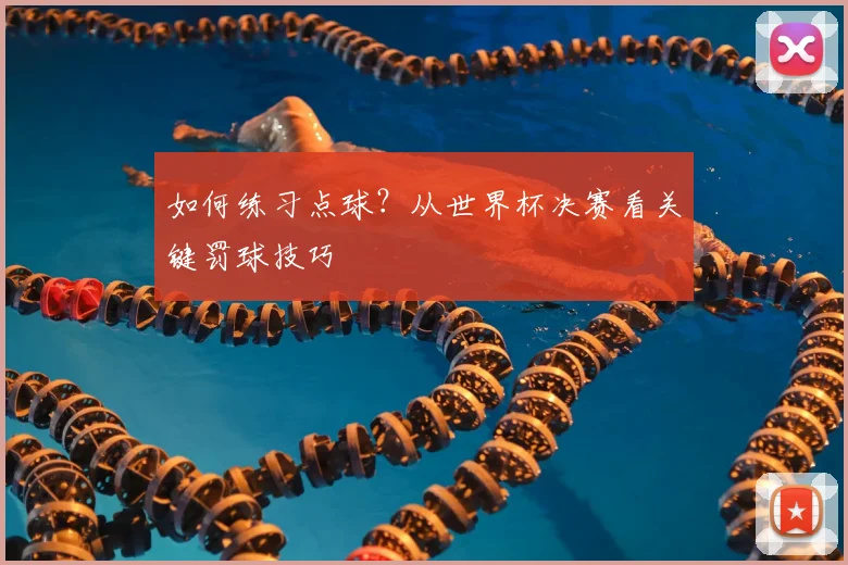 如何练习点球？从世界杯决赛看关键罚球技巧